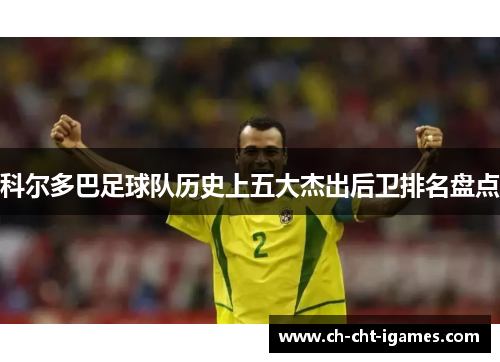 科尔多巴足球队历史上五大杰出后卫排名盘点