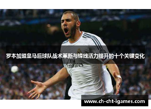 罗本加盟皇马后球队战术革新与锋线活力提升的十个关键变化