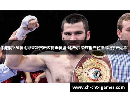 阿图尔·贝特比耶夫决赛击败德米特里·比沃尔 荣获世界轻重量级拳击冠军 阿图尔·贝特比耶夫决赛击败德米特里·比沃尔 荣获世界轻重量级拳击冠军