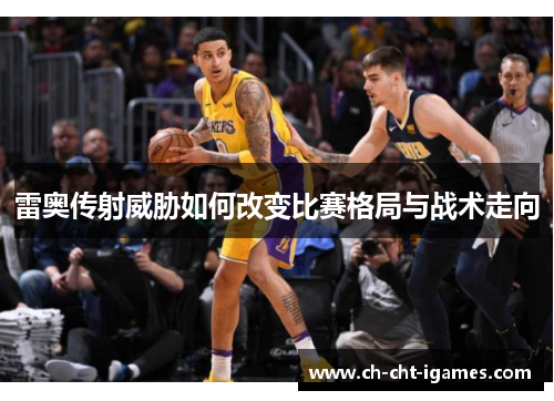 雷奥传射威胁如何改变比赛格局与战术走向 雷奥传射威胁如何改变比赛格局与战术走向