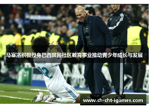 马塞洛积极投身巴西贫困社区教育事业推动青少年成长与发展 马塞洛积极投身巴西贫困社区教育事业推动青少年成长与发展