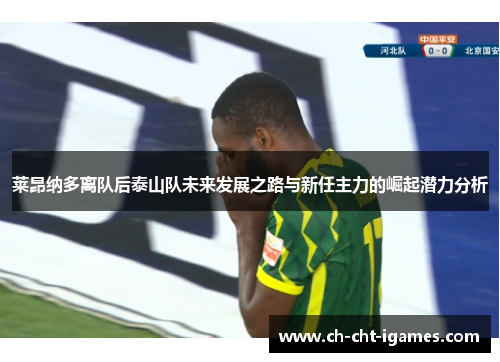 莱昂纳多离队后泰山队未来发展之路与新任主力的崛起潜力分析