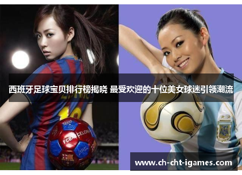西班牙足球宝贝排行榜揭晓 最受欢迎的十位美女球迷引领潮流 西班牙足球宝贝排行榜揭晓 最受欢迎的十位美女球迷引领潮流
