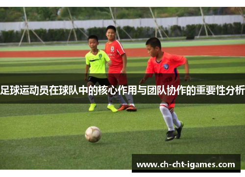 足球运动员在球队中的核心作用与团队协作的重要性分析 足球运动员在球队中的核心作用与团队协作的重要性分析