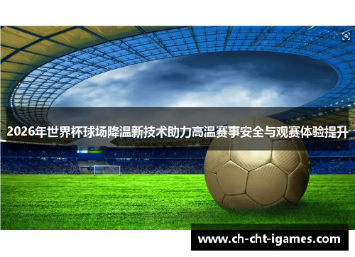 2026年世界杯球场降温新技术助力高温赛事安全与观赛体验提升 2026年世界杯球场降温新技术助力高温赛事安全与观赛体验提升