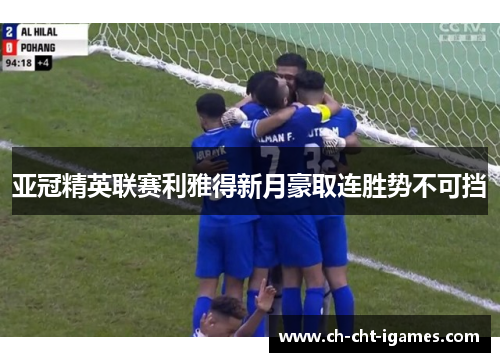 亚冠精英联赛利雅得新月豪取连胜势不可挡