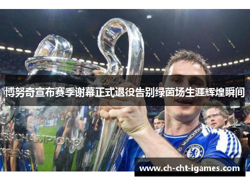 博努奇宣布赛季谢幕正式退役告别绿茵场生涯辉煌瞬间 博努奇宣布赛季谢幕正式退役告别绿茵场生涯辉煌瞬间