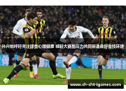 孙兴慜呼吁关注球员心理健康 减轻大赛前压力共同营造良好竞技环境