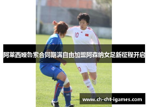 阿莱西娅鲁索合同期满自由加盟阿森纳女足新征程开启 阿莱西娅鲁索合同期满自由加盟阿森纳女足新征程开启