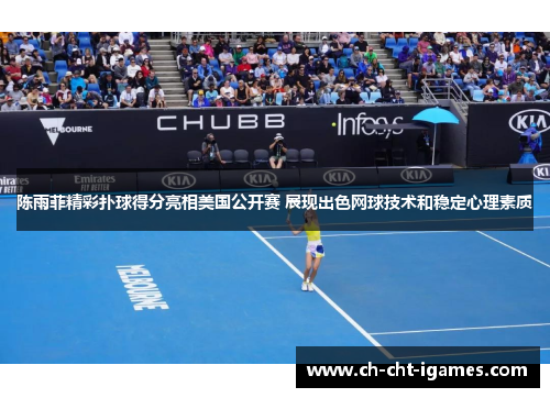 陈雨菲精彩扑球得分亮相美国公开赛 展现出色网球技术和稳定心理素质
