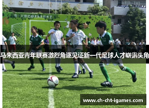 马来西亚青年联赛激烈角逐见证新一代足球人才崭露头角 马来西亚青年联赛激烈角逐见证新一代足球人才崭露头角