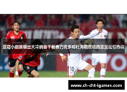 亚冠小组赛爆出大冷纳曼干新春力克多哈杜海勒震动西亚足坛引热议 亚冠小组赛爆出大冷纳曼干新春力克多哈杜海勒震动西亚足坛引热议
