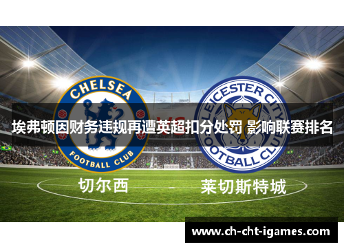 埃弗顿因财务违规再遭英超扣分处罚 影响联赛排名 埃弗顿因财务违规再遭英超扣分处罚 影响联赛排名