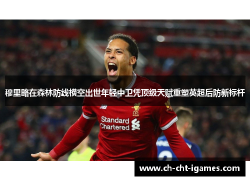 穆里略在森林防线横空出世年轻中卫凭顶级天赋重塑英超后防新标杆