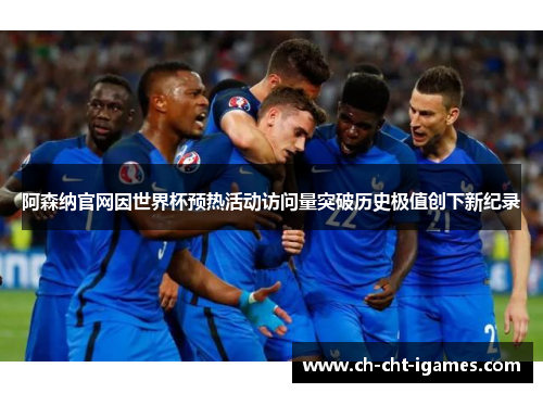 阿森纳官网因世界杯预热活动访问量突破历史极值创下新纪录 阿森纳官网因世界杯预热活动访问量突破历史极值创下新纪录