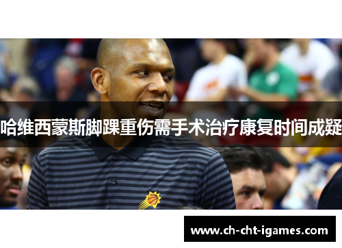 哈维西蒙斯脚踝重伤需手术治疗康复时间成疑 哈维西蒙斯脚踝重伤需手术治疗康复时间成疑
